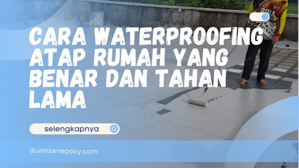 Cara Waterproofing Atap Rumah yang benar