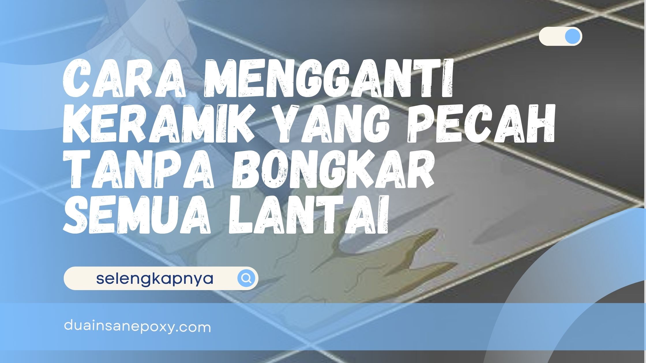 Cara Mengganti Keramik yang Pecah Tanpa Bongkar